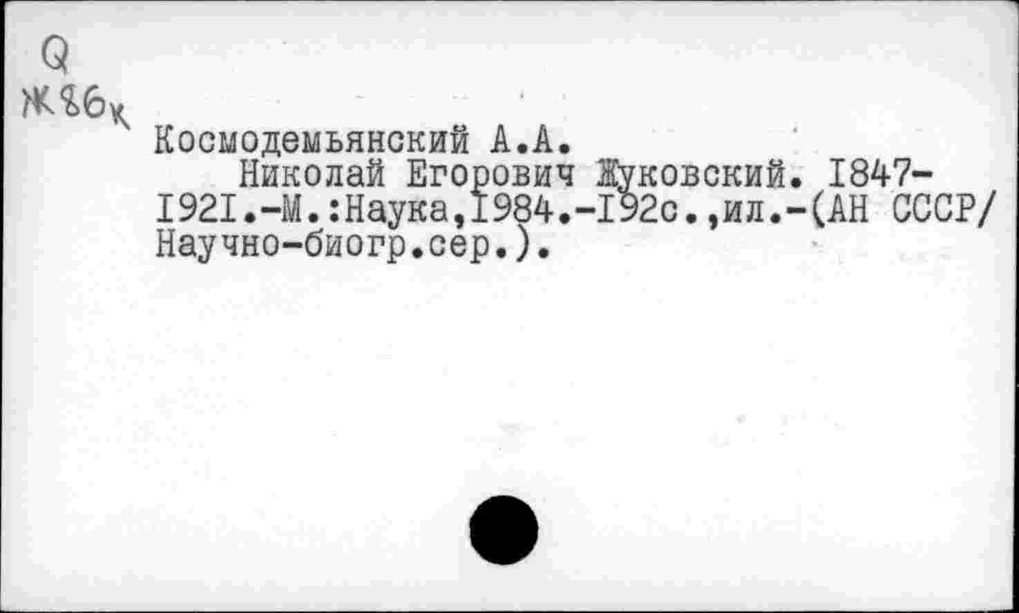 ﻿9
Космодемьянский А.А.
Николай Егорович Жуковский. 1847-1921.-М.:Наука,1984.-192с.,ил.-(АН СССР/ Научно-биогр.сер.).